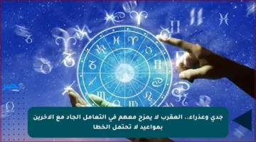 جدي وعذراء.. العقرب لا يمزح معهم في التعامل الجاد مع الآخرين بمواعيد لا تحتمل الخطأ